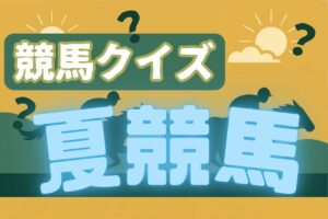【競馬クイズ ～夏競馬編～】「正解したら超スッキリ」楽しく学べる全5問に挑戦！